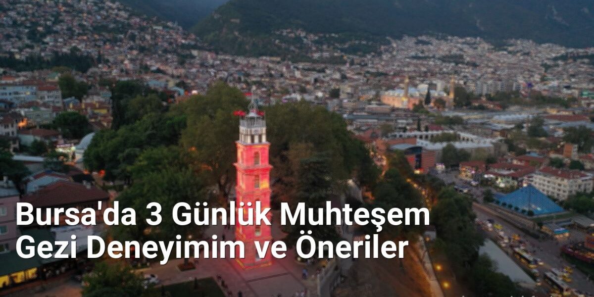 Bursa'da 3 Günlük Muhteşem Gezi Deneyimim ve Öneriler - bursaseyirdefteri.net.tc