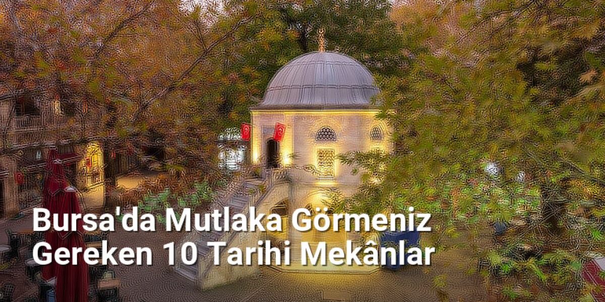 Bursa'da Mutlaka Görmeniz Gereken 10 Tarihi Mekânlar - bursaseyirdefteri.net.tc