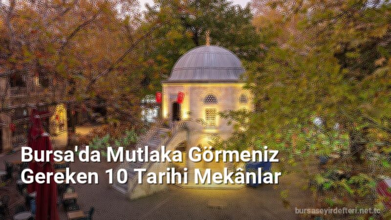 Bursa'da Mutlaka Görmeniz Gereken 10 Tarihi Mekânlar - bursaseyirdefteri.net.tc