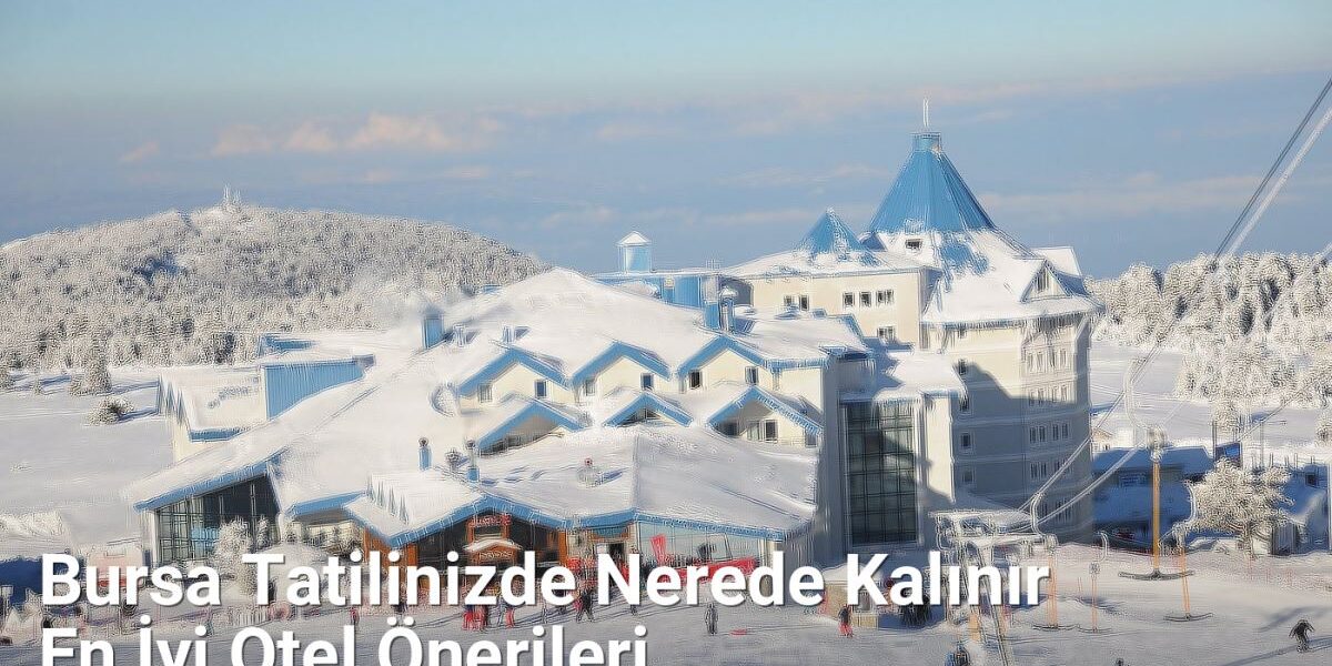 Bursa Tatilinizde Nerede Kalınır En İyi Otel Önerileri - bursaseyirdefteri.net.tc