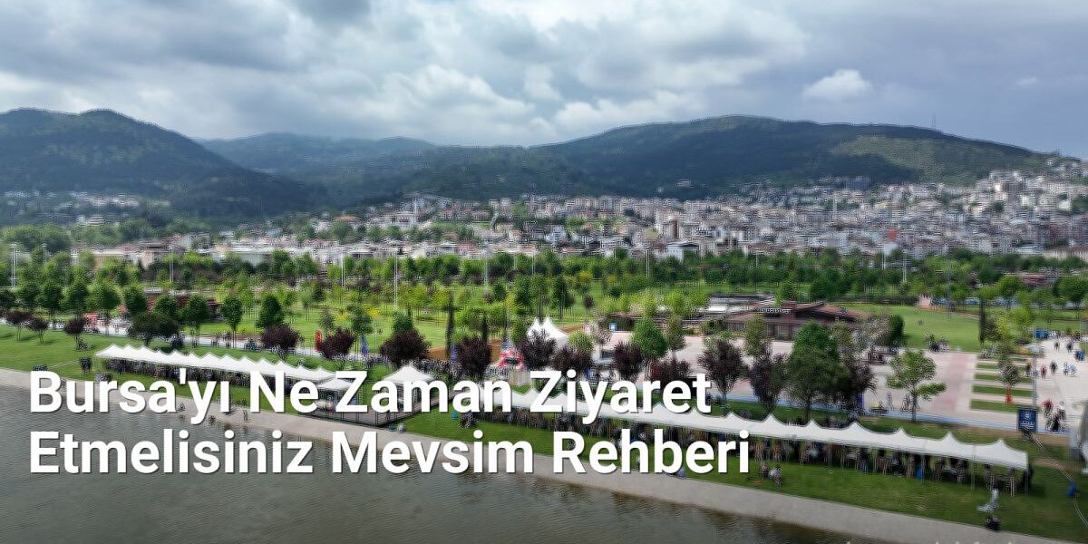 Bursa'yı Ne Zaman Ziyaret Etmelisiniz Mevsim Rehberi - bursaseyirdefteri.net.tc