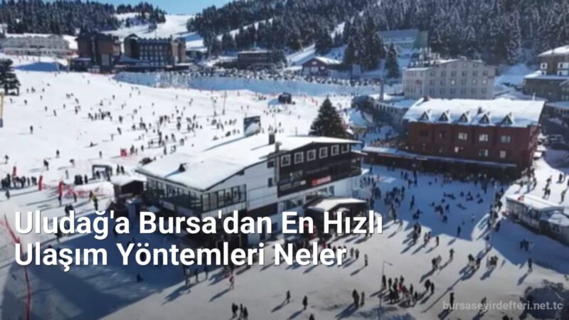 Uludağ'a Bursa'dan En Hızlı Ulaşım Yöntemleri Neler - bursaseyirdefteri.net.tc