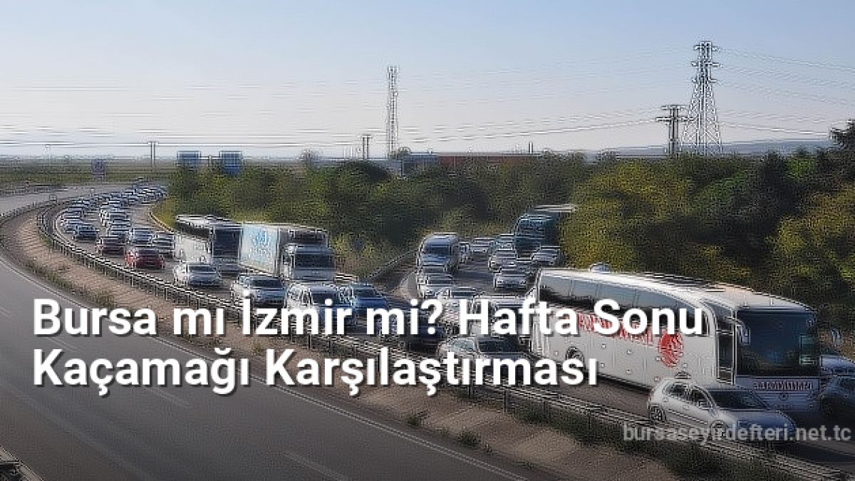 Bursa mı İzmir mi? Hafta Sonu Kaçamağı Karşılaştırması - bursaseyirdefteri.net.tc