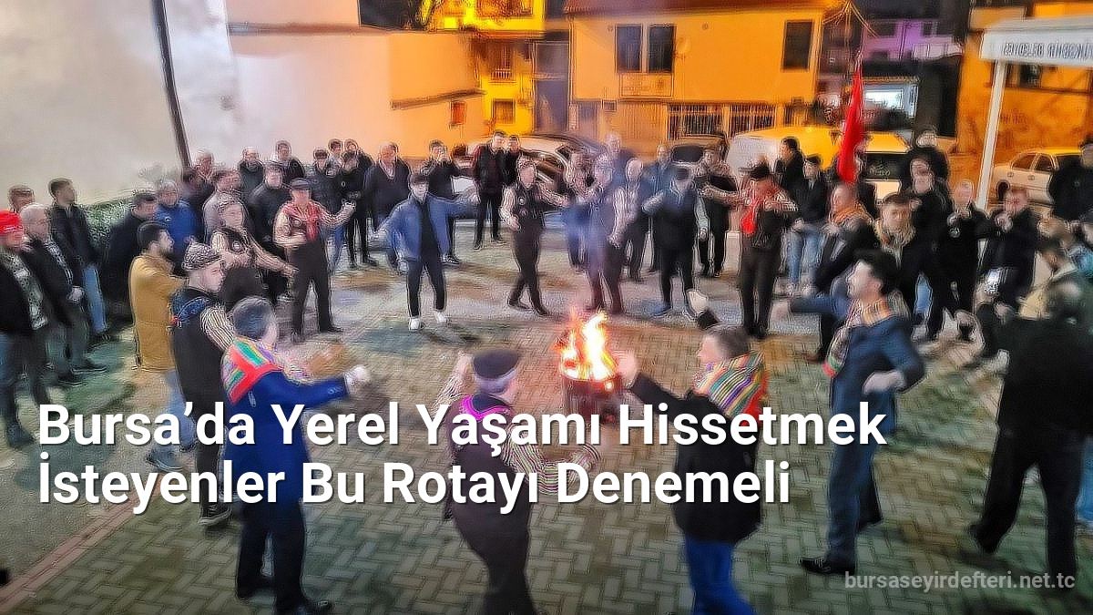 Bursa’da Yerel Yaşamı Hissetmek İsteyenler Bu Rotayı Denemeli - bursaseyirdefteri.net.tc