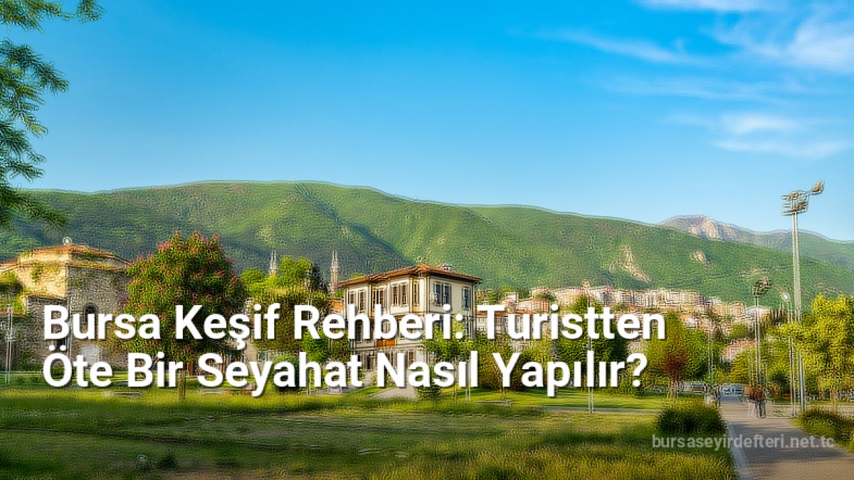 Bursa Keşif Rehberi: Turistten Öte Bir Seyahat Nasıl Yapılır? - bursaseyirdefteri.net.tc