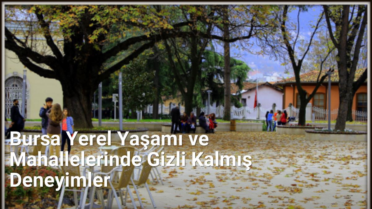 Bursa Yerel Yaşamı ve Mahallelerinde Gizli Kalmış Deneyimler - bursaseyirdefteri.net.tc
